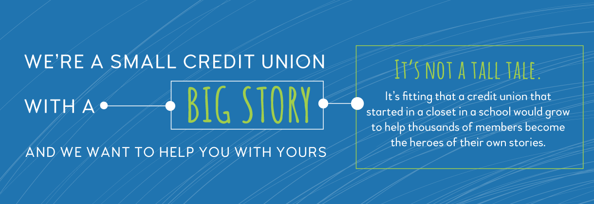 We're a small credit union with a big story. Click here to read more about our history!